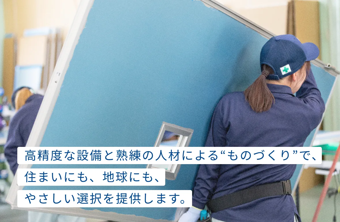 工場高精度な設備と熟練の人材による“ものづくり”で、住まいにも、地球にも、やさしい選択を提供します。
