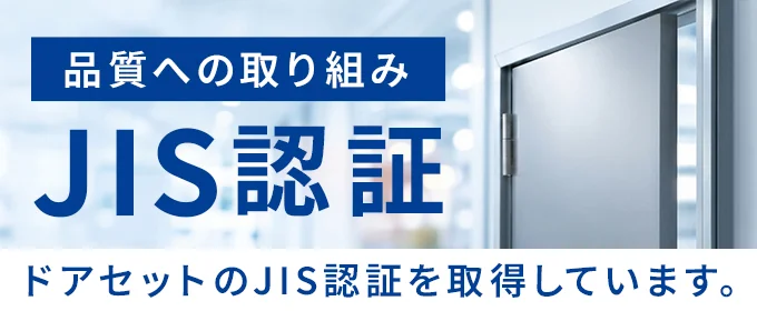 品質への取り組み JIS認証 ドアセットのJIS認証を取得しています。